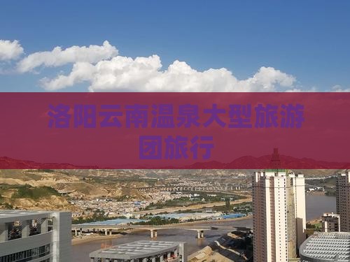 洛阳到云南温泉大型旅游团