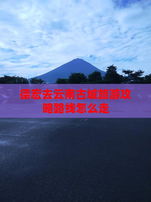 德宏去云南古城旅游