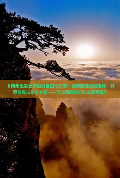 《朔州出发云南洱海自由行攻略：云南旅游路线推荐，行程信息与景点介绍——河北国际旅行社诚意呈现》