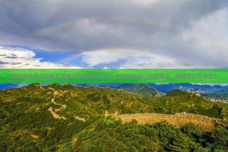 威海出发至云南西双版纳六日游如何规划？如何解决旅行中的痛点，玩转网红打卡地？