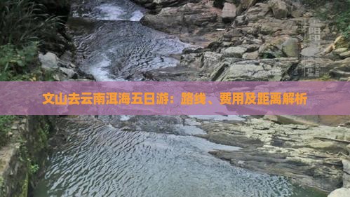 文山去云南洱海五日游：路线、费用及距离解析