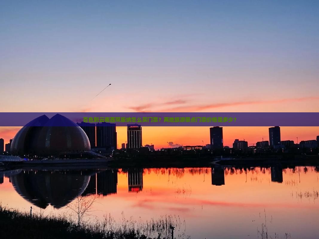 百色到云南西双版纳怎么买门票？两地旅游景点门票价格是多少？
