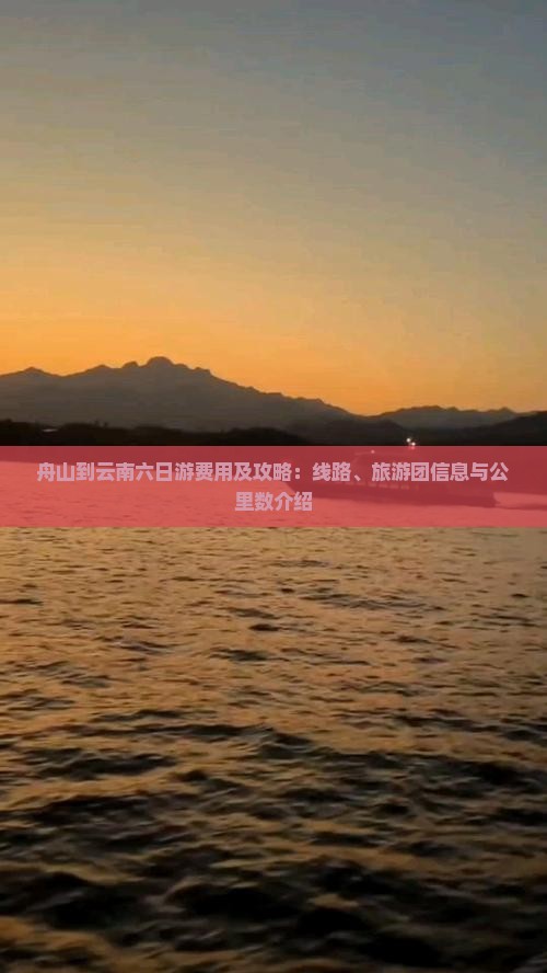 舟山到云南六日游费用及攻略：线路、旅游团信息与公里数介绍