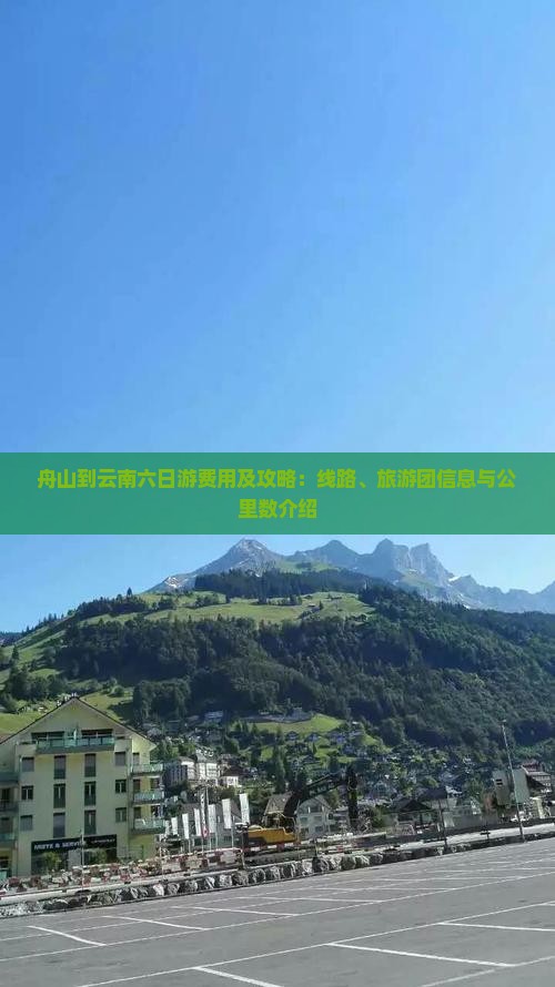 舟山到云南六日游费用及攻略：线路、旅游团信息与公里数介绍