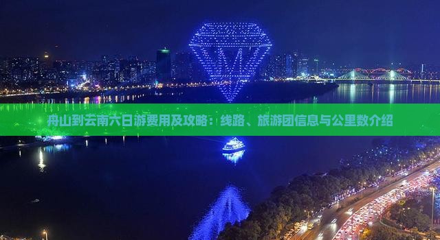 舟山到云南六日游费用及攻略：线路、旅游团信息与公里数介绍