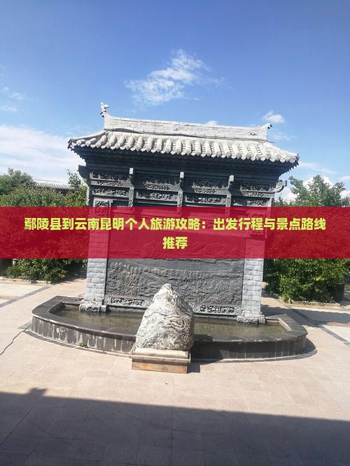 鄢陵县到云南昆明个人旅游攻略：出发行程与景点路线推荐