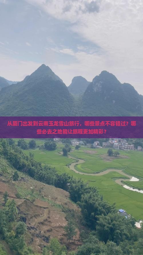 从厦门出发到云南玉龙雪山旅行，哪些景点不容错过？哪些必去之地能让旅程更加精彩？