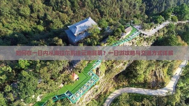 如何在一日内从海拉尔前往云南昆明？一日游攻略与交通方式详解