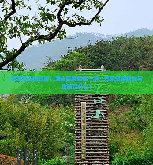 海西至云南旅游：哪些温泉值得一游？温泉旅游路线与攻略是什么？