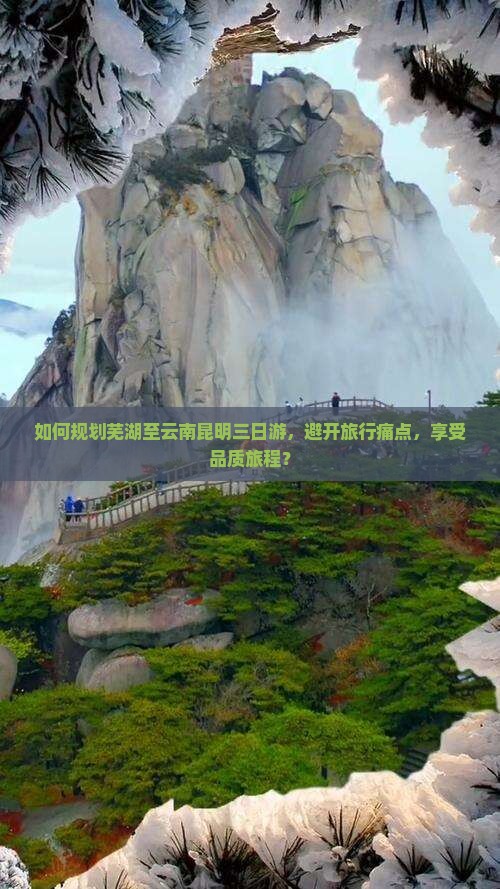 如何规划芜湖至云南昆明三日游，避开旅行痛点，享受品质旅程？