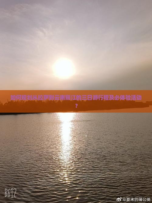 如何规划从拉萨到云南丽江的三日游行程及必体验活动？