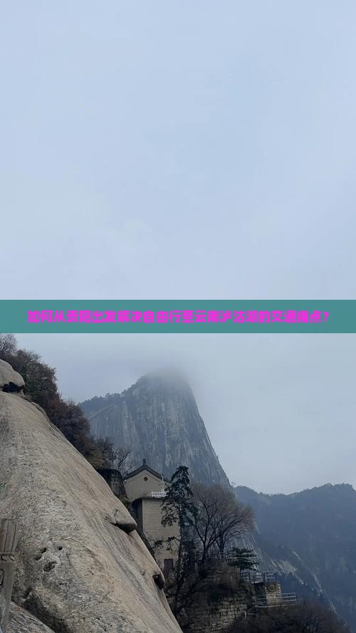 如何从贵阳出发解决自由行至云南泸沽湖的交通痛点？