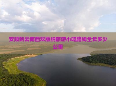 安顺到云南西双版纳旅游小吃路线全长多少公里