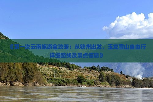 《第一次云南旅游全攻略：从钦州出发，玉龙雪山自由行详细路线及景点信息》