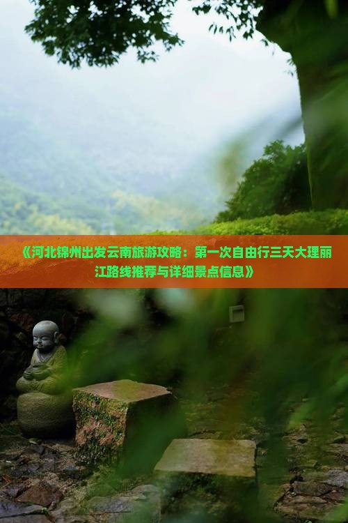 《河北锦州出发云南旅游攻略：第一次自由行三天大理丽江路线推荐与详细景点信息》