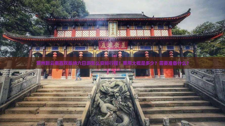 贺州到云南西双版纳六日游怎么安排行程？费用大概是多少？需要准备什么？