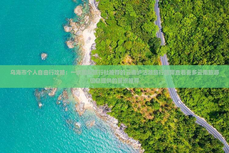 乌海市个人自由行攻略：一次国际旅行社推荐的云南泸沽湖旅行路犀查看更多云南旅游信息提供的景点推荐