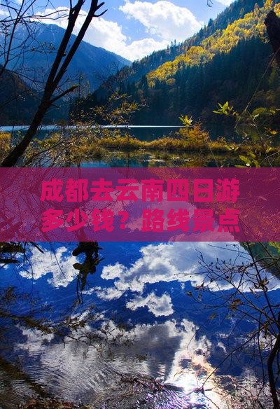 成都去云南四日游多少钱?路线景点攻略推荐 成都去云南四日游多少钱?路线景点攻略推荐