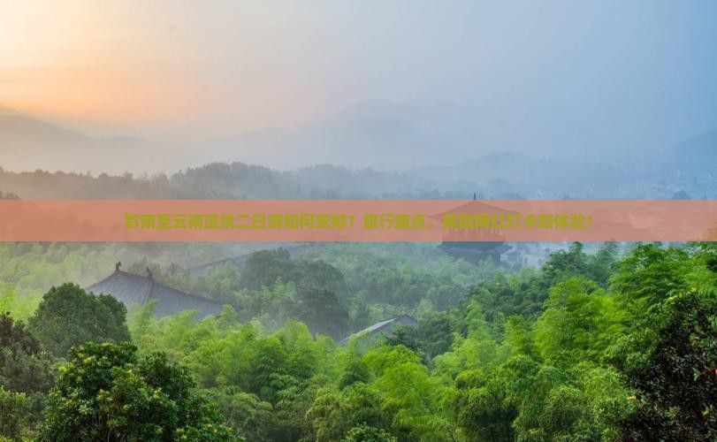 黔南至云南温泉二日游如何安排?旅行痛点,解锁网红打卡新体验! 黔南至云南温泉二日游如何安排?旅行痛点,解锁网红打卡新体验!