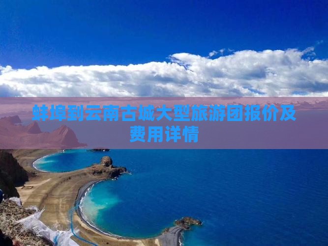 蚌埠到云南古城大型旅游团报价及费用详情 蚌埠到云南古城大型旅游团报价及费用详情