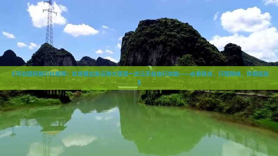 《河北国际旅行社推荐：吐鲁番出发云南大理第一次三天自由行攻略——必看景点、行程路线、详细信息》