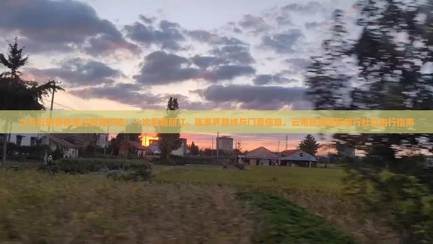九月云南香格里拉旅游攻略：一次看看丽江、张家界路线与门票信息，云南旅游国际旅行社自由行指南