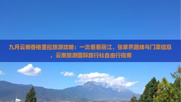 九月云南香格里拉旅游攻略：一次看看丽江、张家界路线与门票信息，云南旅游国际旅行社自由行指南