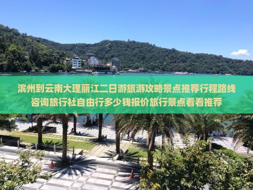 滨州到云南大理丽江二日游旅游攻略景点推荐行程路线咨询旅行社自由行多少钱报价旅行景点看看推荐
