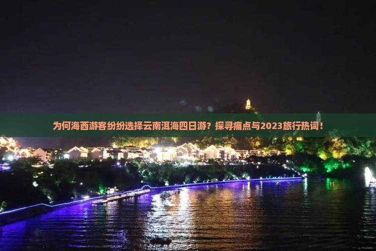 为何海西游客纷纷选择云南洱海四日游？探寻痛点与2023旅行热词！