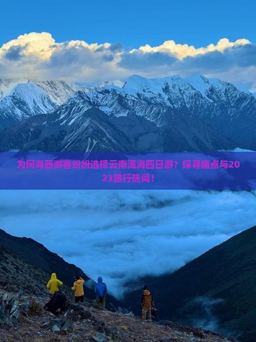 为何海西游客纷纷选择云南洱海四日游？探寻痛点与2023旅行热词！