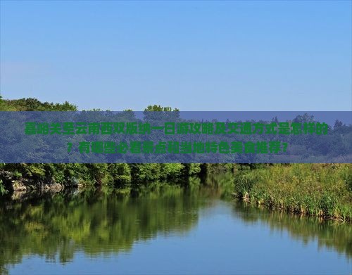 嘉峪关至云南西双版纳一日游攻略及交通方式是怎样的?有哪些必看景点和当地特色美食推荐? 嘉峪关至云南西双版纳一日游攻略及交通方式是怎样的?有哪些必看景点和当地特色美食推荐?