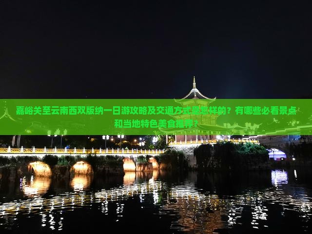 嘉峪关至云南西双版纳一日游攻略及交通方式是怎样的?有哪些必看景点和当地特色美食推荐? 嘉峪关至云南西双版纳一日游攻略及交通方式是怎样的?有哪些必看景点和当地特色美食推荐?
