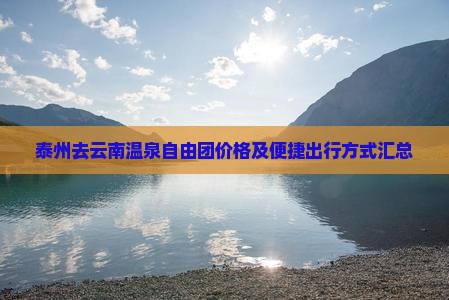 泰州去云南温泉自由团价格及便捷出行方式汇总 泰州去云南温泉自由团价格及便捷出行方式汇总