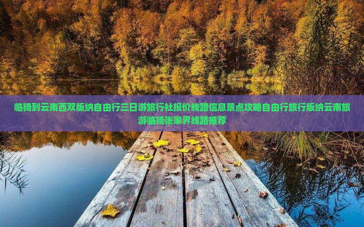 临猗到云南西双版纳自由行三日游旅行社报价线路信息景点攻略自由行旅行版纳云南旅游临猗张家界线路推荐
