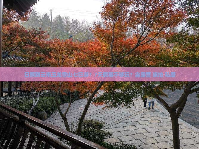 日照到云南玉龙雪山七日游？7天假期不够玩？含露营+旅拍+私厨