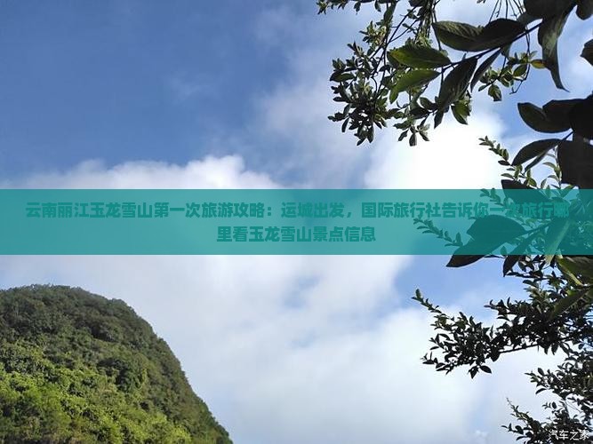 云南丽江玉龙雪山第一次旅游攻略：运城出发，国际旅行社告诉你一次旅行哪里看玉龙雪山景点信息