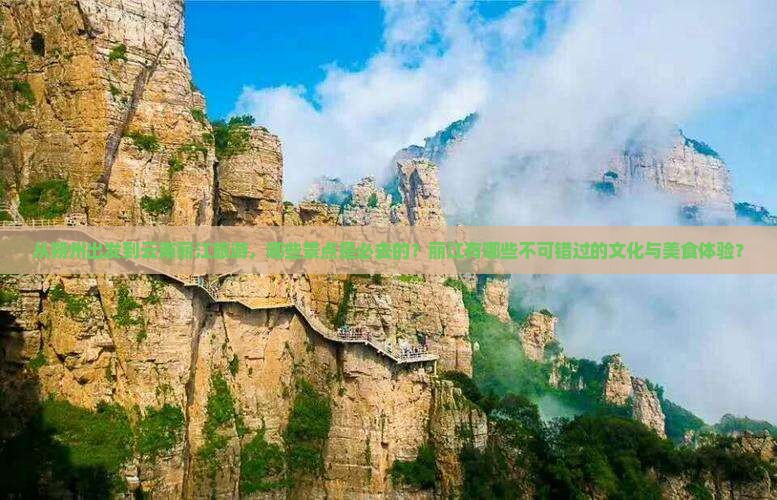 从朔州出发到云南丽江旅游，哪些景点是必去的？丽江有哪些不可错过的文化与美食体验？