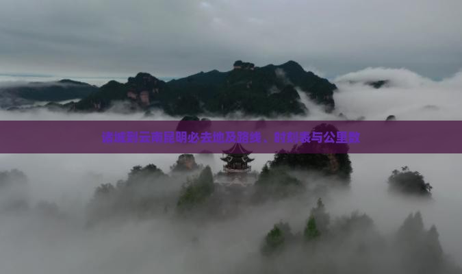 诸城到云南昆明必去地及路线、时刻表与公里数