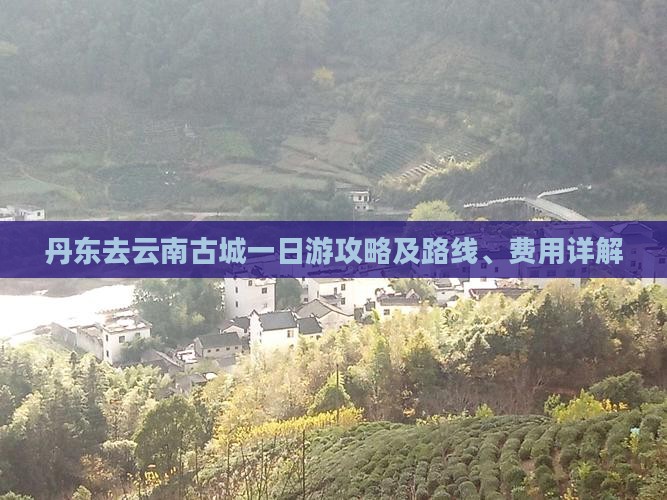 丹东去云南古城一日游攻略及路线、费用详解