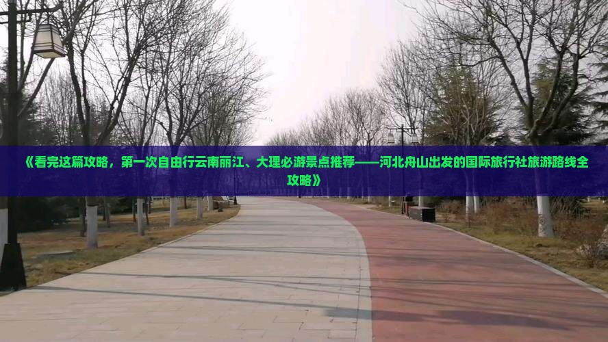 《看完这篇攻略，第一次自由行云南丽江、大理必游景点推荐——河北舟山出发的国际旅行社旅游路线全攻略》