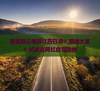 湘西到云南丽江四日游？旅途太累？试试这网红自驾路线