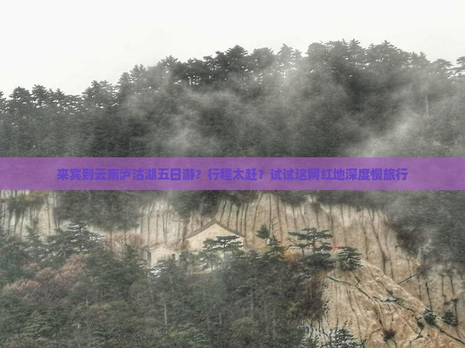 来宾到云南泸沽湖五日游？行程太赶？试试这网红地深度慢旅行