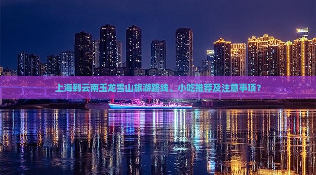 上海到云南玉龙雪山旅游路线、小吃推荐及注意事项？