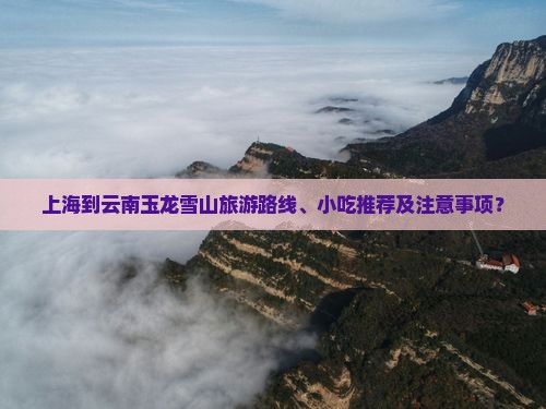 上海到云南玉龙雪山旅游路线、小吃推荐及注意事项？