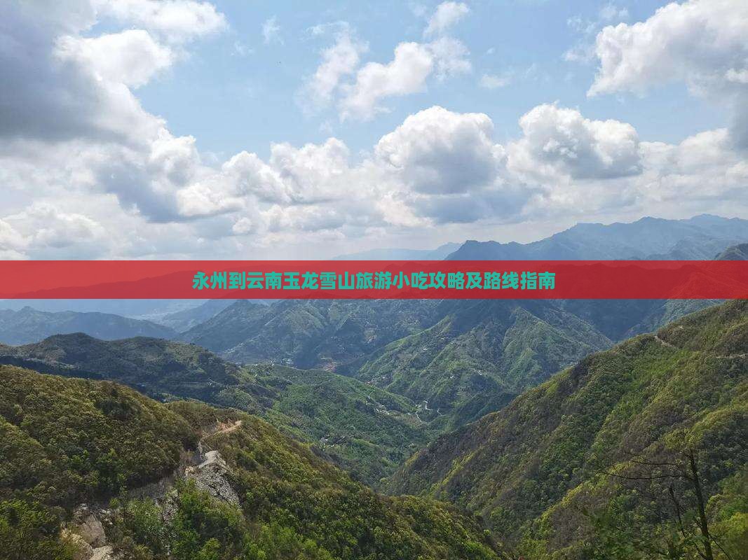 永州到云南玉龙雪山旅游小吃攻略及路线指南
