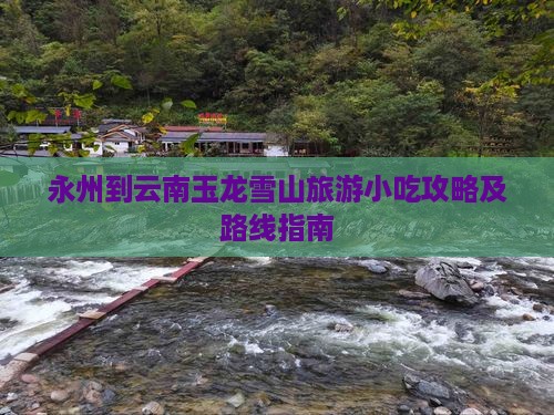永州到云南玉龙雪山旅游小吃攻略及路线指南