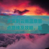 大庆到云南温泉景点路线及攻略，距离多少公里