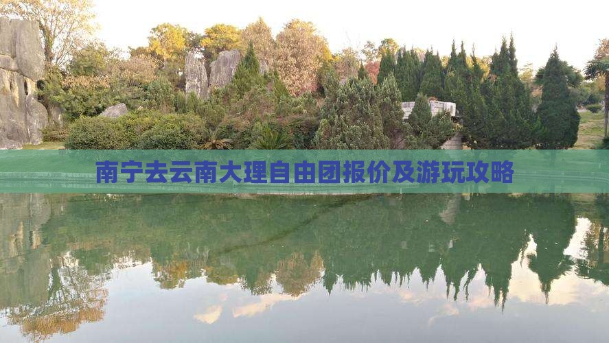 南宁去云南大理自由团报价及游玩攻略