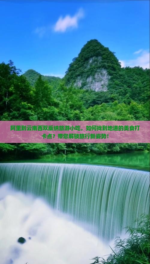 阿里到云南西双版纳旅游小吃，如何找到地道的美食打卡点？带您解锁旅行新姿势！
