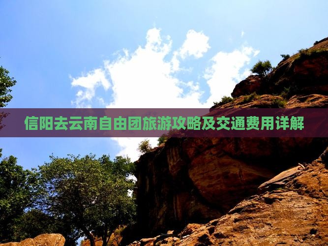 信阳去云南自由团旅游攻略及交通费用详解